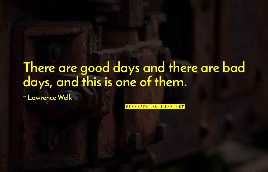 Good And Bad Days Quotes By Lawrence Welk: There are good days and there are bad