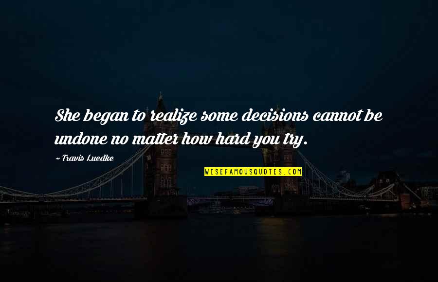 Good And Bad Decisions Quotes By Travis Luedke: She began to realize some decisions cannot be