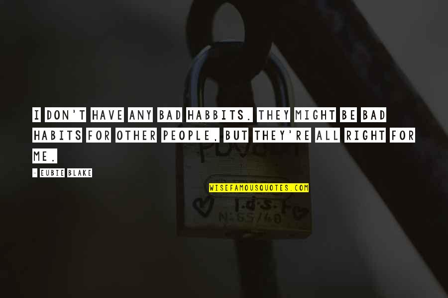 Good And Bad Friends Quotes By Eubie Blake: I don't have any bad habbits. They might