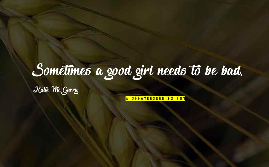 Good And Bad Girl Quotes By Katie McGarry: Sometimes a good girl needs to be bad.