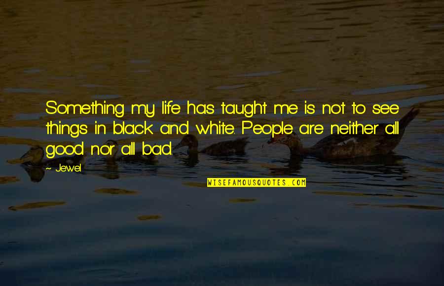 Good And Bad In Life Quotes By Jewel: Something my life has taught me is not