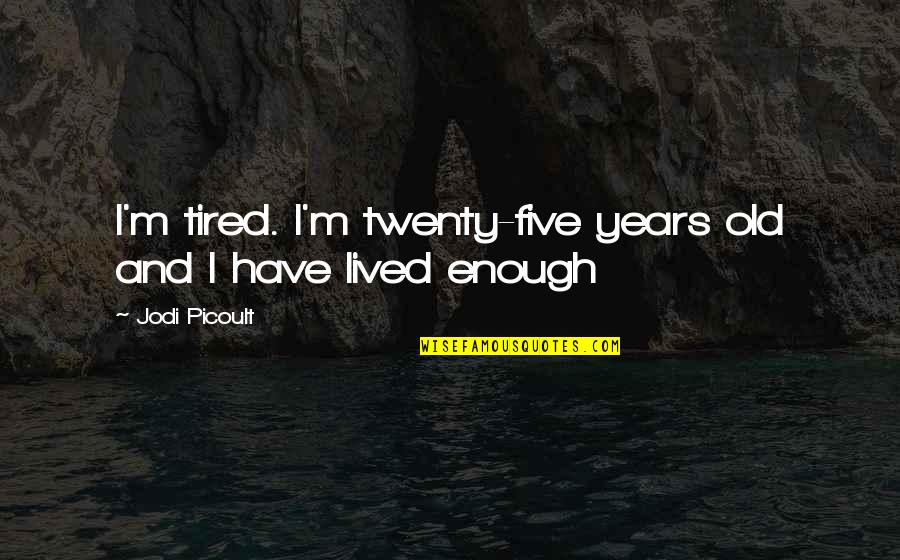 Good And Bad Leadership Quotes By Jodi Picoult: I'm tired. I'm twenty-five years old and I Good And Bad Leadership Quotes By Jodi Picoult: I'm tired. I'm twenty-five years old and I