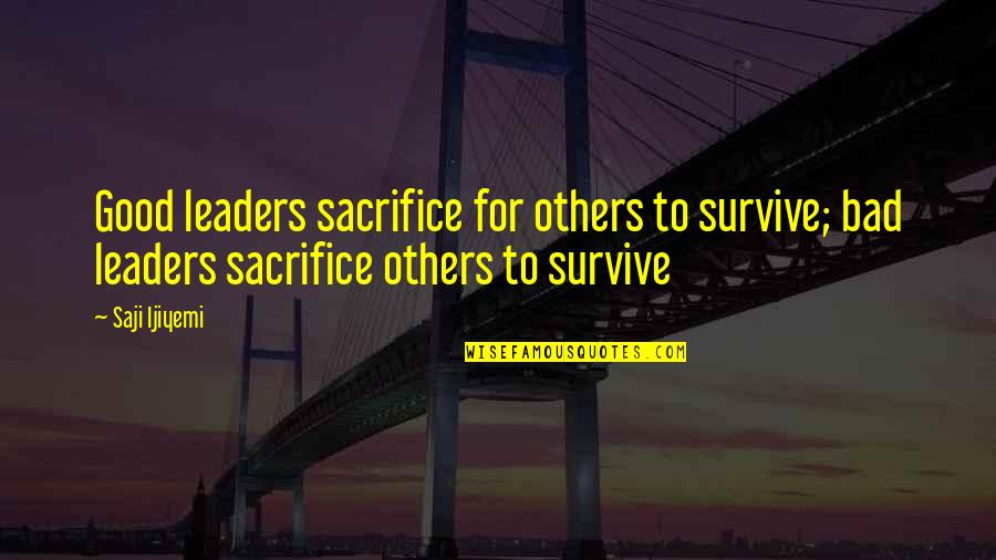 Good And Bad Leadership Quotes By Saji Ijiyemi: Good leaders sacrifice for others to survive; bad