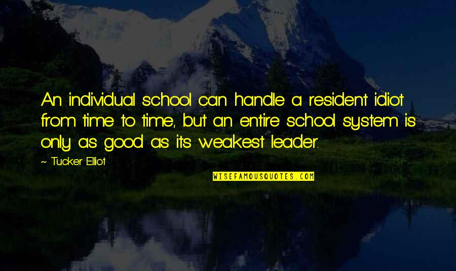 Good And Bad Leadership Quotes By Tucker Elliot: An individual school can handle a resident idiot