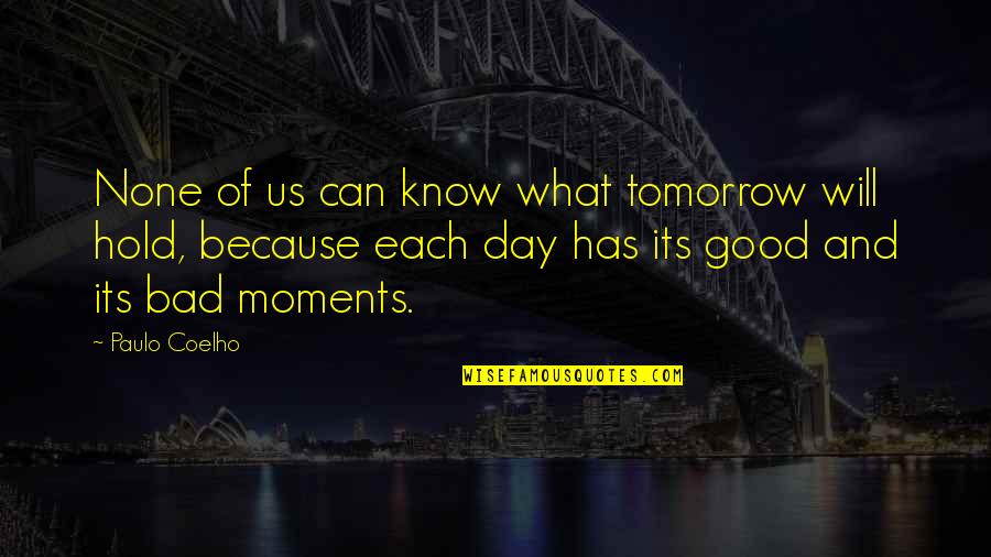 Good And Bad Moments Quotes By Paulo Coelho: None of us can know what tomorrow will