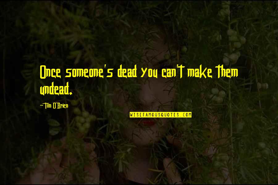Good And Bad Moments Quotes By Tim O'Brien: Once someone's dead you can't make them undead.