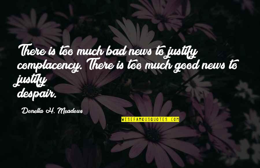 Good And Bad News Quotes By Donella H. Meadows: There is too much bad news to justify Good And Bad News Quotes By Donella H. Meadows: There is too much bad news to justify