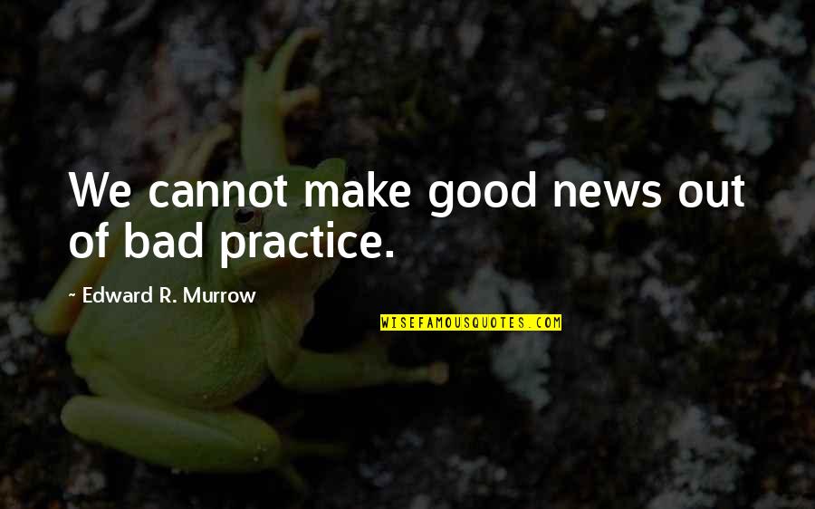 Good And Bad News Quotes By Edward R. Murrow: We cannot make good news out of bad Good And Bad News Quotes By Edward R. Murrow: We cannot make good news out of bad