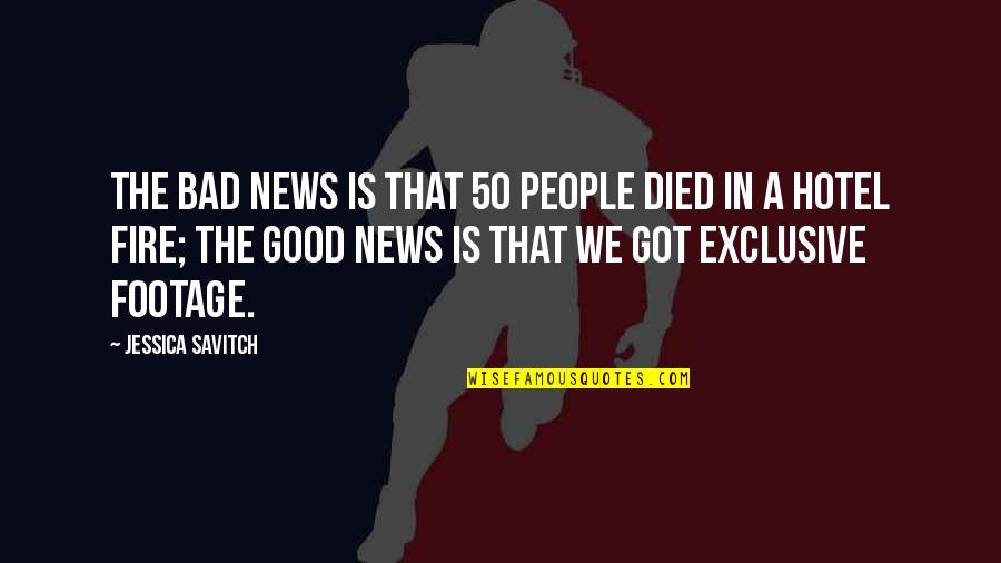 Good And Bad News Quotes By Jessica Savitch: The bad news is that 50 people died Good And Bad News Quotes By Jessica Savitch: The bad news is that 50 people died