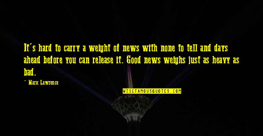 Good And Bad News Quotes By Mark Lawrence: It's hard to carry a weight of news