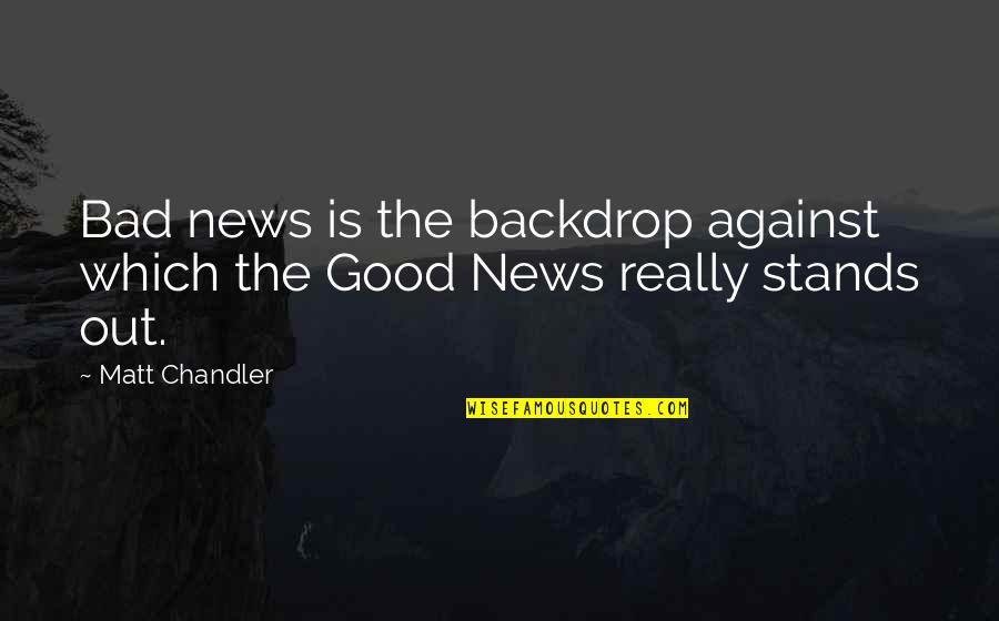 Good And Bad News Quotes By Matt Chandler: Bad news is the backdrop against which the