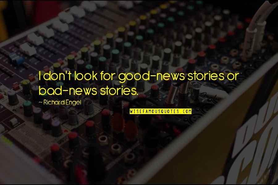 Good And Bad News Quotes By Richard Engel: I don't look for good-news stories or bad-news