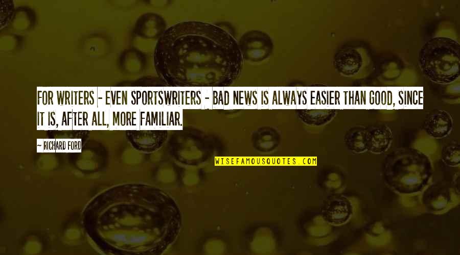 Good And Bad News Quotes By Richard Ford: For writers - even sportswriters - bad news Good And Bad News Quotes By Richard Ford: For writers - even sportswriters - bad news