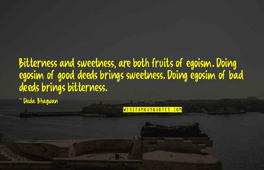 Good And Bad Quotes By Dada Bhagwan: Bitterness and sweetness, are both fruits of egoism.