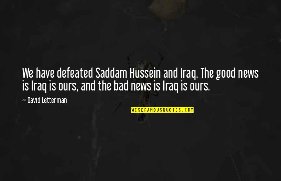 Good And Bad Quotes By David Letterman: We have defeated Saddam Hussein and Iraq. The