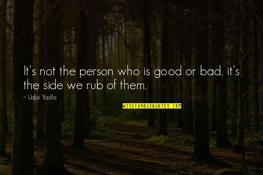 Good And Bad Side Of A Person Quotes By Udai Yadla: It's not the person who is good or