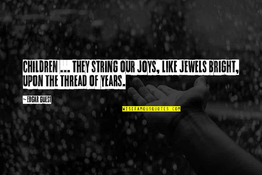 Good And Bad Times In Life Quotes By Edgar Guest: Children ... they string our joys, like jewels