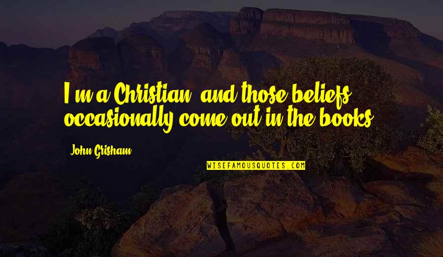 Good And Bad Times In Life Quotes By John Grisham: I'm a Christian, and those beliefs occasionally come