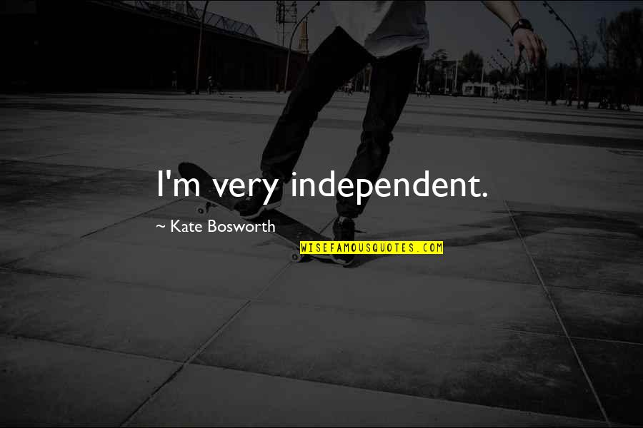 Good And Bad Times In Life Quotes By Kate Bosworth: I'm very independent.