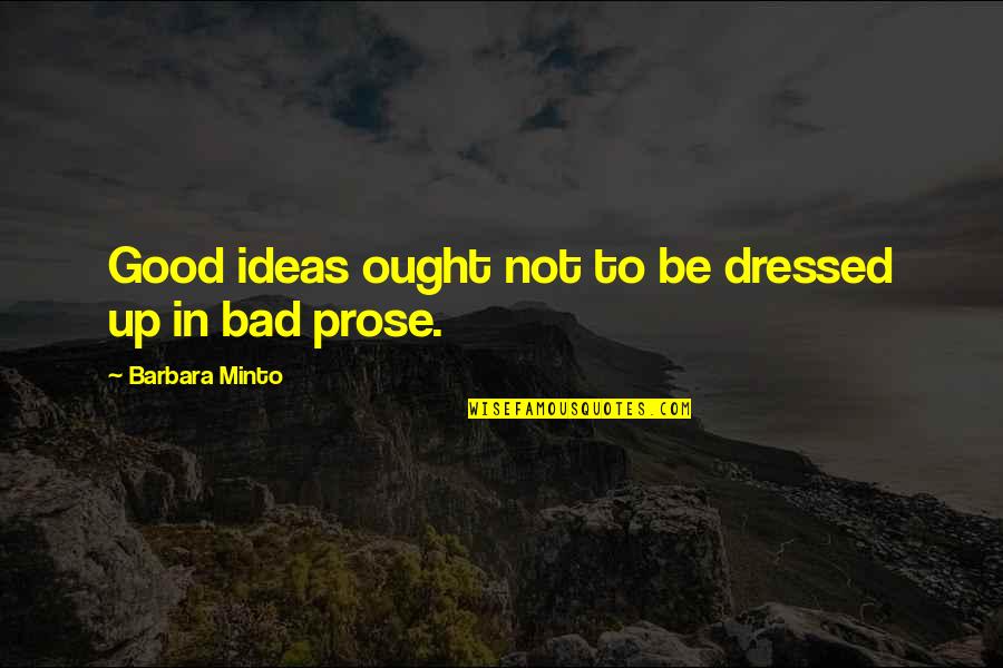 Good And Bad Writing Quotes By Barbara Minto: Good ideas ought not to be dressed up