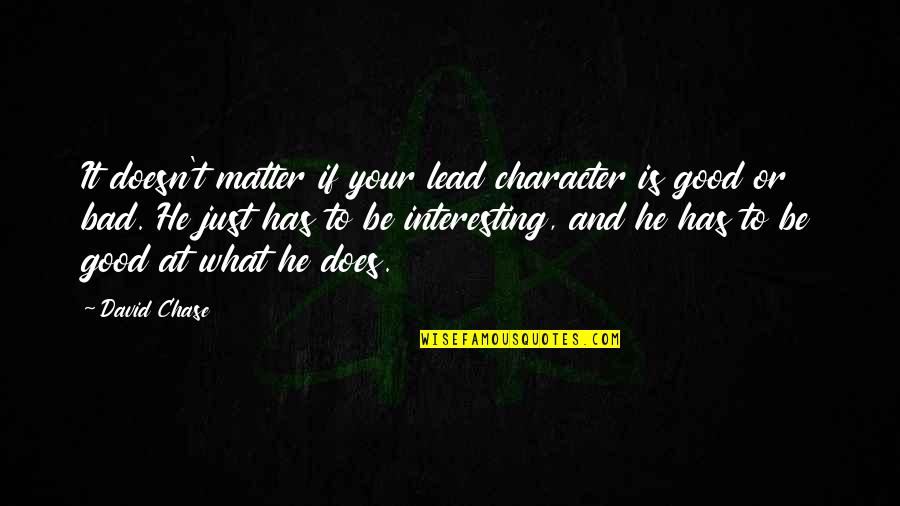 Good And Bad Writing Quotes By David Chase: It doesn't matter if your lead character is