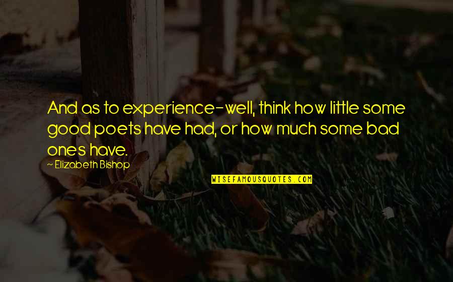 Good And Bad Writing Quotes By Elizabeth Bishop: And as to experience-well, think how little some