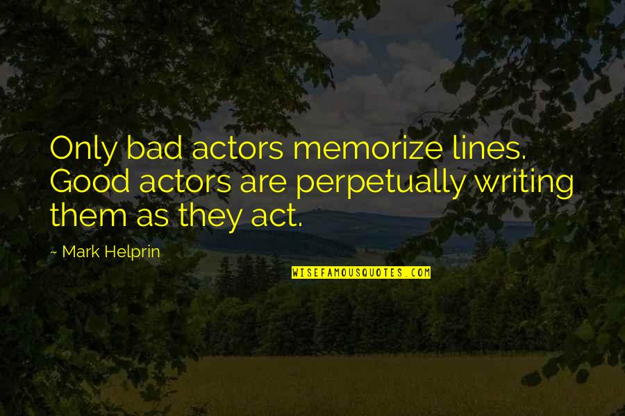 Good And Bad Writing Quotes By Mark Helprin: Only bad actors memorize lines. Good actors are