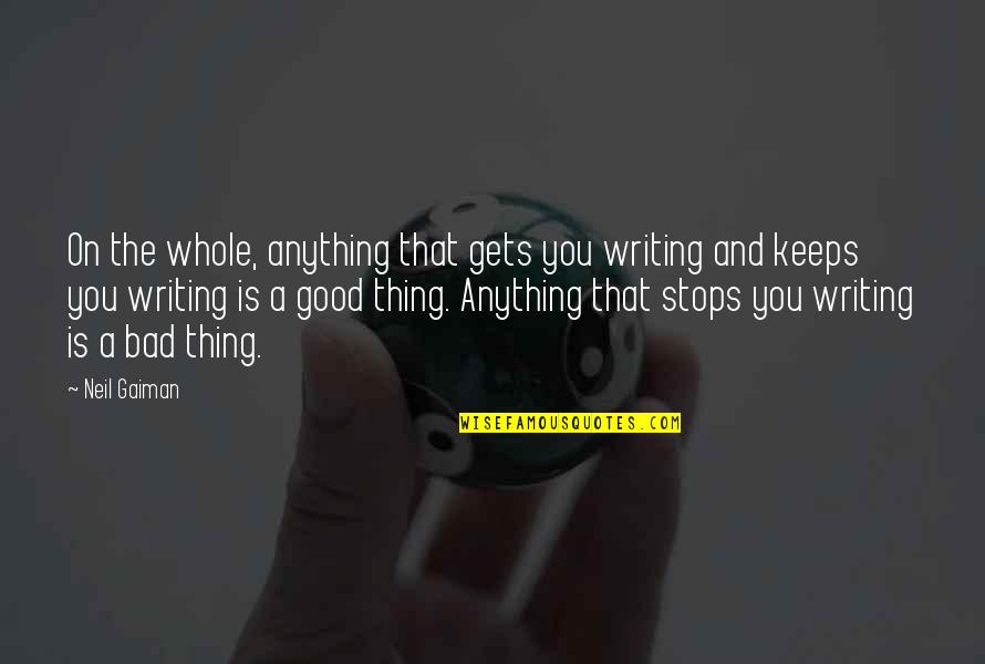 Good And Bad Writing Quotes By Neil Gaiman: On the whole, anything that gets you writing