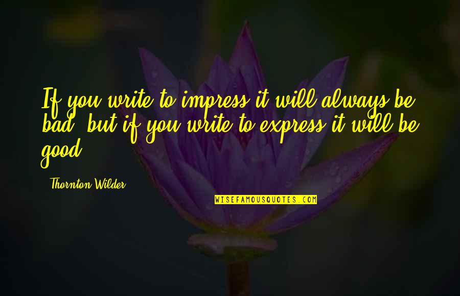 Good And Bad Writing Quotes By Thornton Wilder: If you write to impress it will always