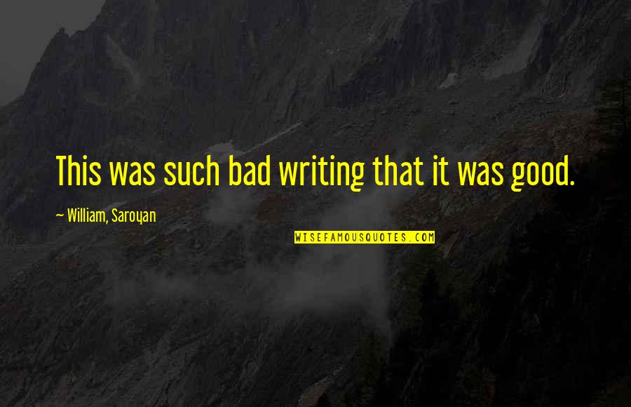 Good And Bad Writing Quotes By William, Saroyan: This was such bad writing that it was