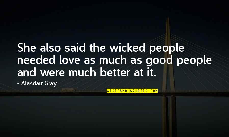 Good And Better Quotes By Alasdair Gray: She also said the wicked people needed love