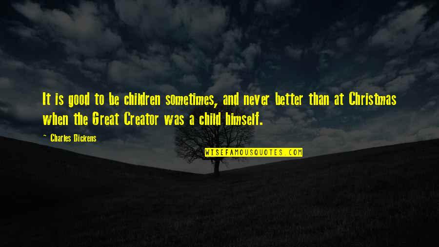 Good And Better Quotes By Charles Dickens: It is good to be children sometimes, and