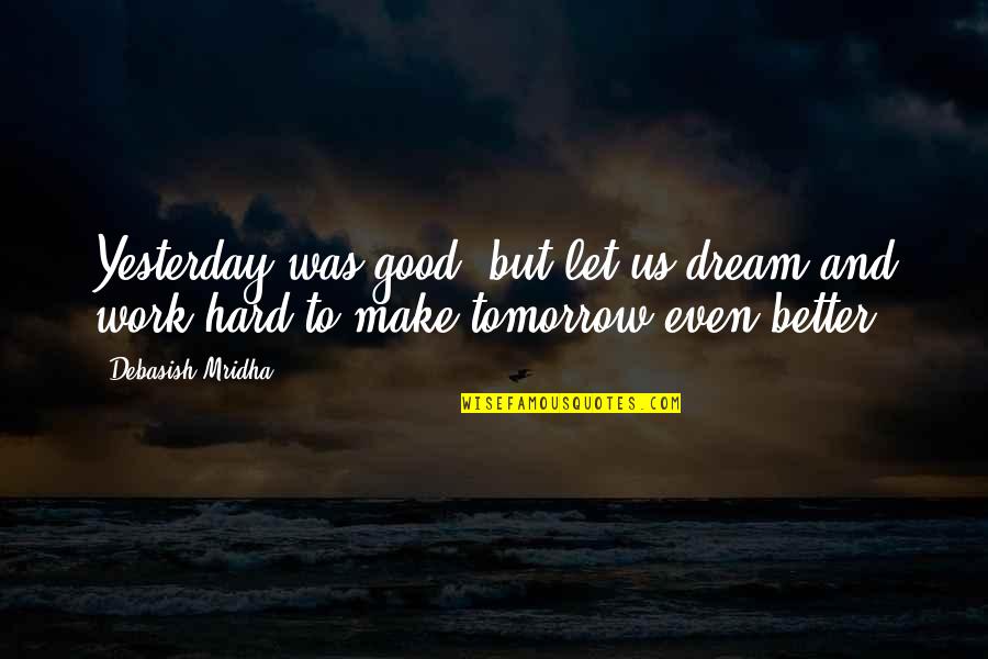 Good And Better Quotes By Debasish Mridha: Yesterday was good, but let us dream and