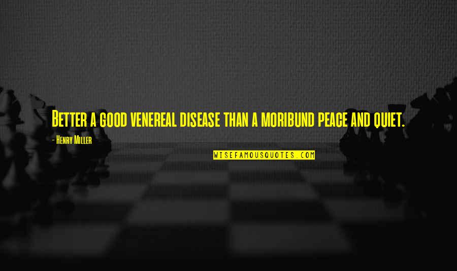 Good And Better Quotes By Henry Miller: Better a good venereal disease than a moribund