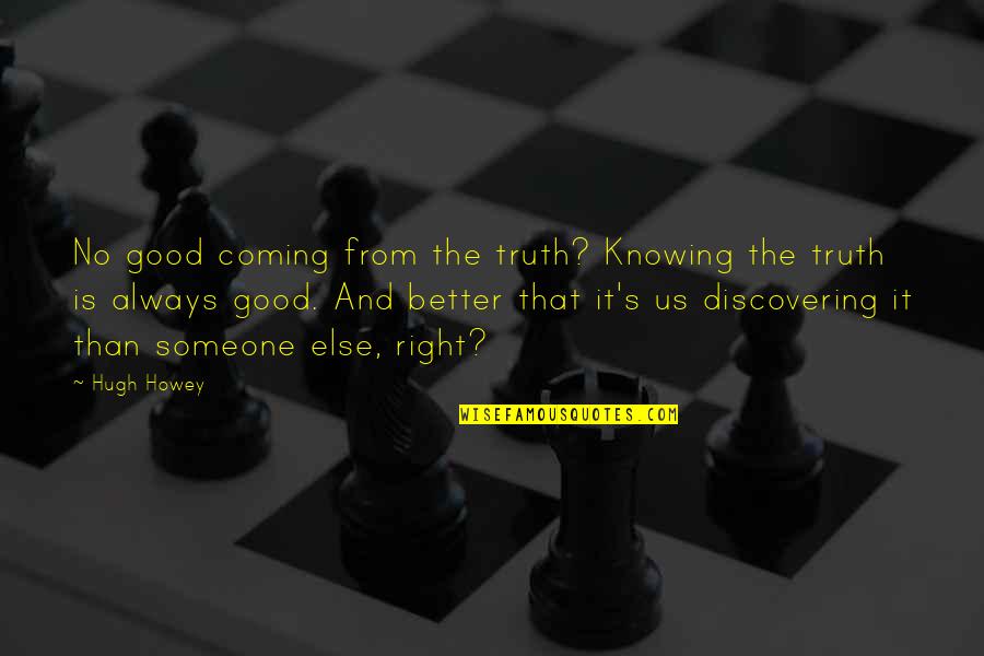 Good And Better Quotes By Hugh Howey: No good coming from the truth? Knowing the