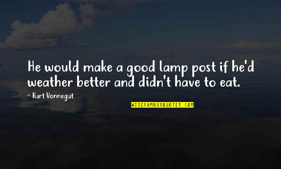 Good And Better Quotes By Kurt Vonnegut: He would make a good lamp post if