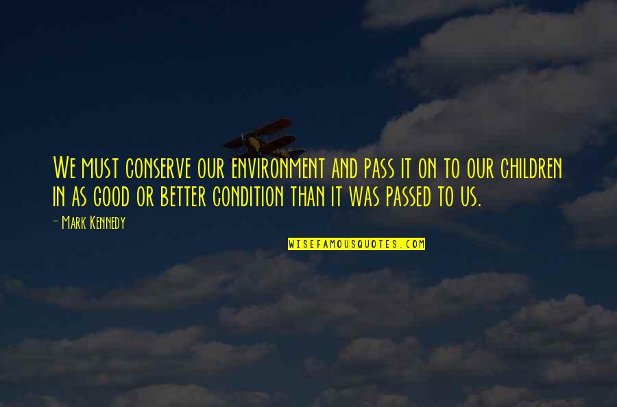 Good And Better Quotes By Mark Kennedy: We must conserve our environment and pass it