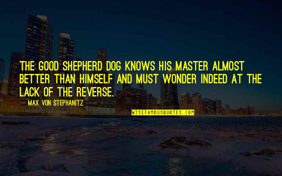 Good And Better Quotes By Max Von Stephanitz: The good Shepherd dog knows his master almost