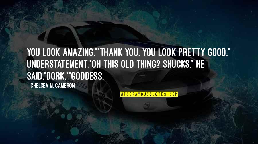 Good And Cute Quotes By Chelsea M. Cameron: You look amazing.""Thank you. You look pretty good."