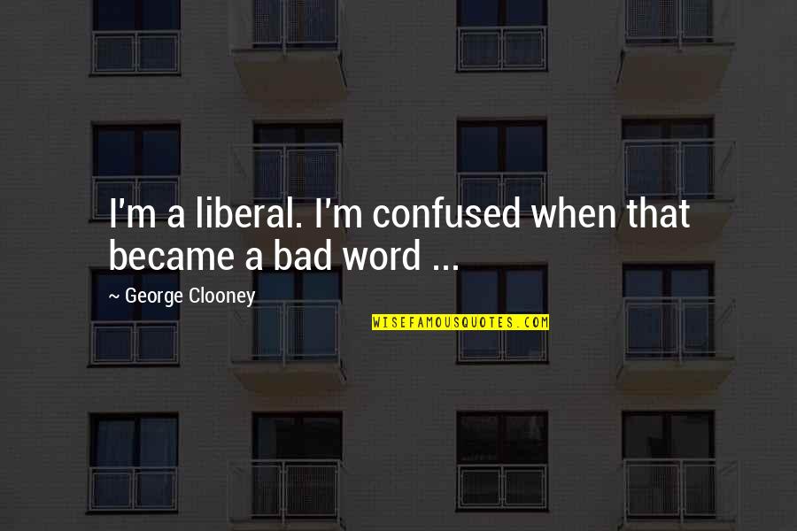 Good And Evil In The Bible Quotes By George Clooney: I'm a liberal. I'm confused when that became