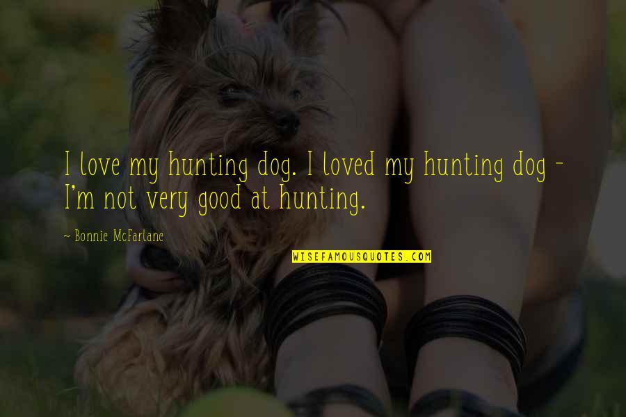 Good And Evil In The Crucible Quotes By Bonnie McFarlane: I love my hunting dog. I loved my