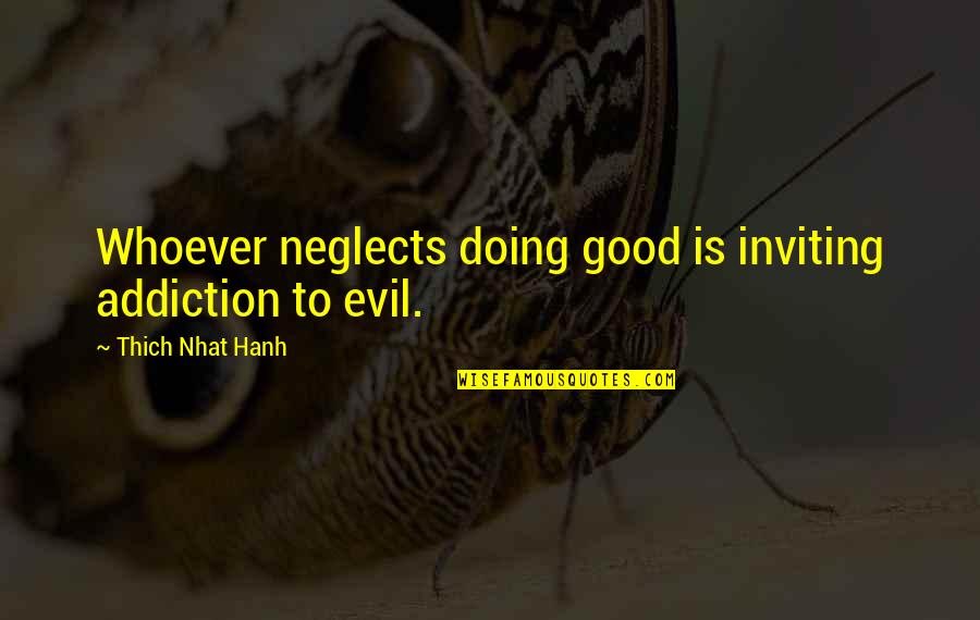 Good And Evil In Us Quotes By Thich Nhat Hanh: Whoever neglects doing good is inviting addiction to