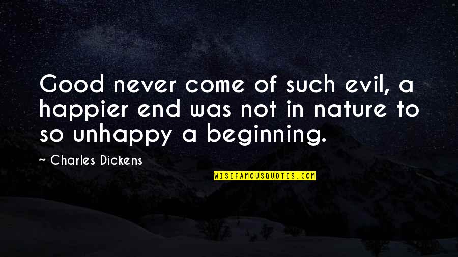 Good And Evil Nature Quotes By Charles Dickens: Good never come of such evil, a happier