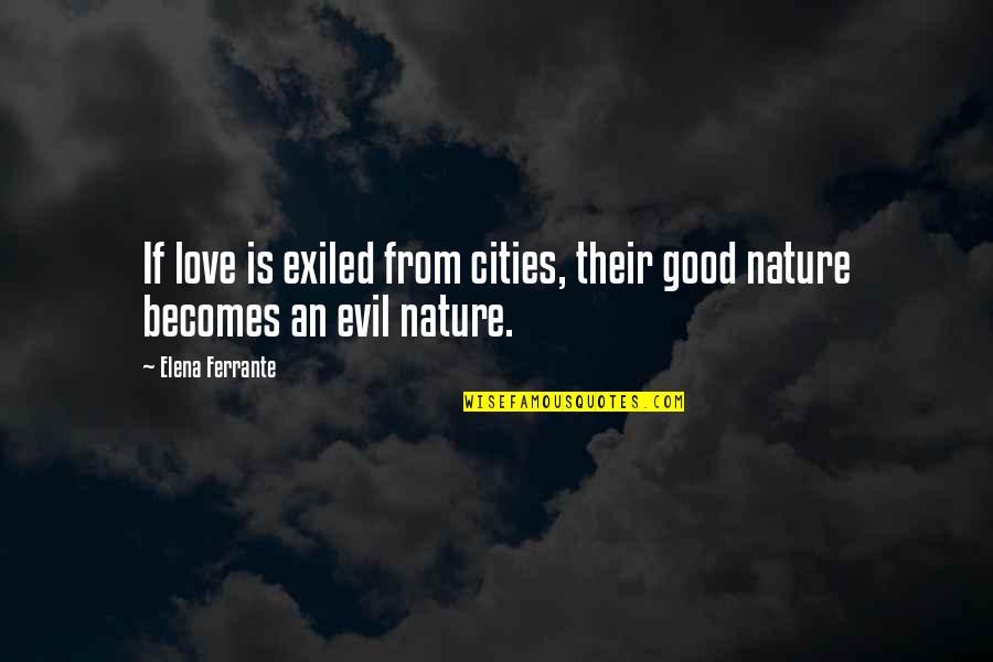 Good And Evil Nature Quotes By Elena Ferrante: If love is exiled from cities, their good