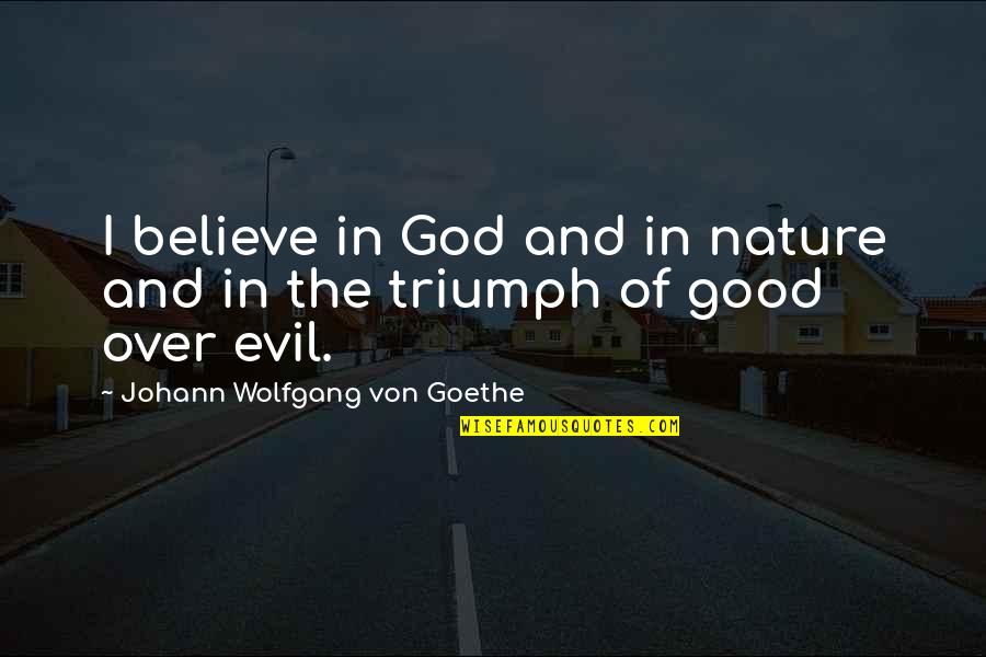 Good And Evil Nature Quotes By Johann Wolfgang Von Goethe: I believe in God and in nature and