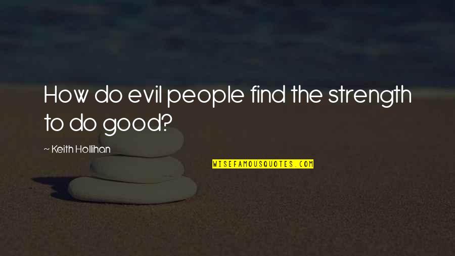 Good And Evil Nature Quotes By Keith Hollihan: How do evil people find the strength to