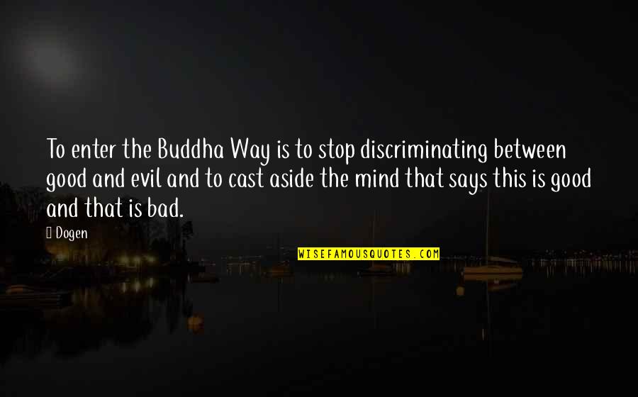 Good And Evil Quotes By Dogen: To enter the Buddha Way is to stop