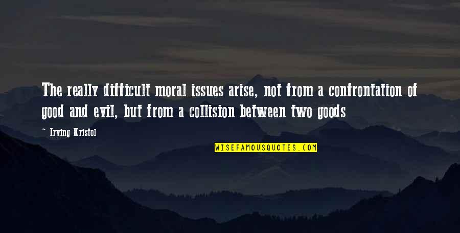 Good And Evil Quotes By Irving Kristol: The really difficult moral issues arise, not from