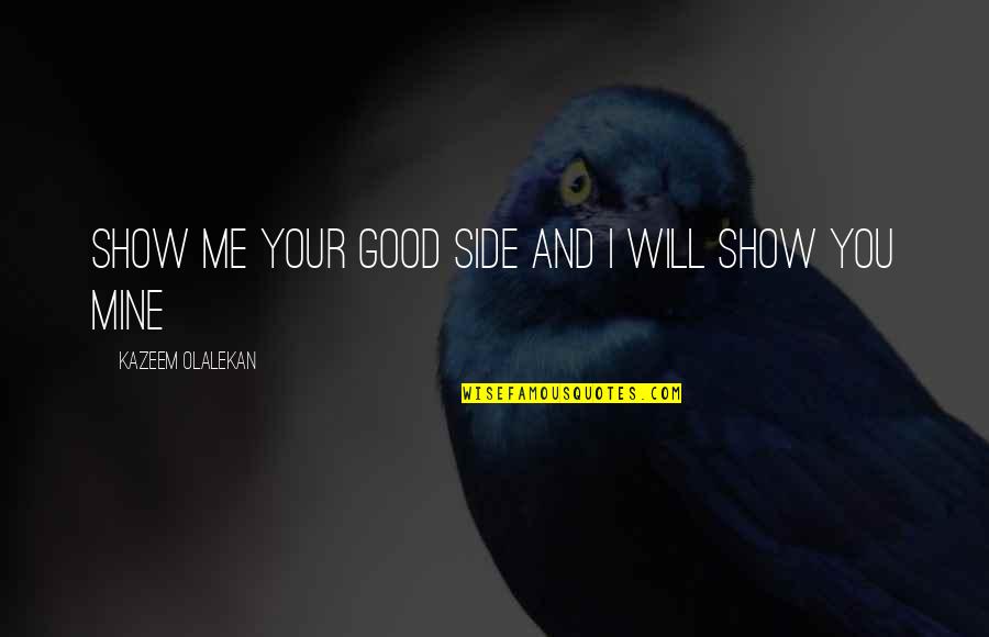 Good And Evil Quotes By Kazeem Olalekan: Show me your good side and I will