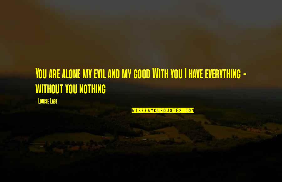 Good And Evil Quotes By Louise Labe: You are alone my evil and my good